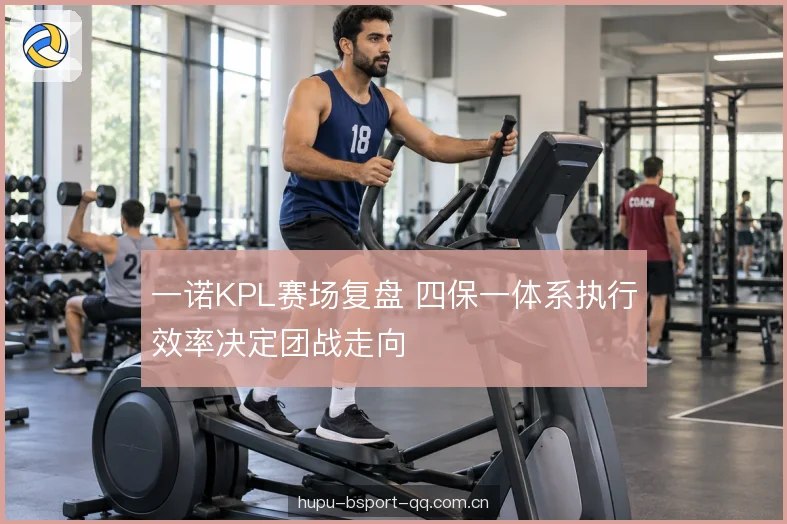 一诺KPL赛场复盘 四保一体系执行效率决定团战走向