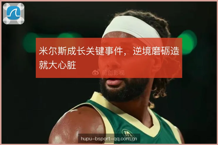 米尔斯成长关键事件，逆境磨砺造就大心脏