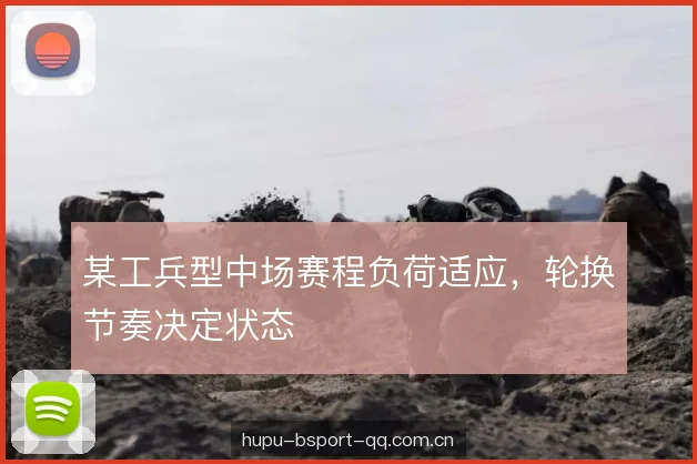 某工兵型中场赛程负荷适应，轮换节奏决定状态